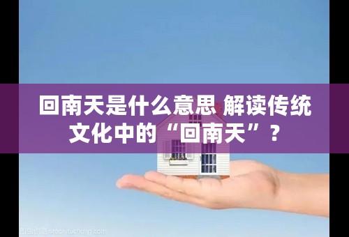 回南天是什么意思 解读传统文化中的“回南天”？