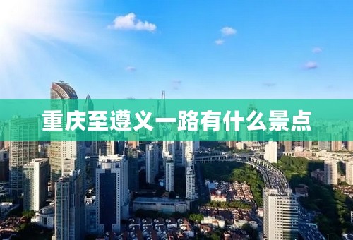 重庆至遵义一路有什么景点