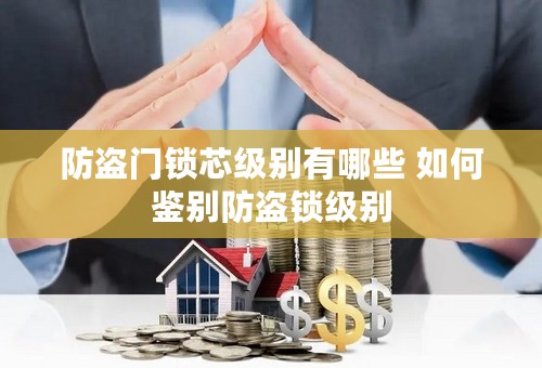 防盗门锁芯级别有哪些 如何鉴别防盗锁级别
