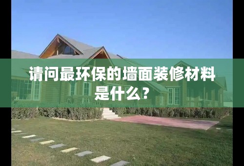 请问最环保的墙面装修材料是什么？