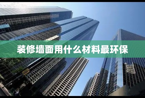 装修墙面用什么材料最环保