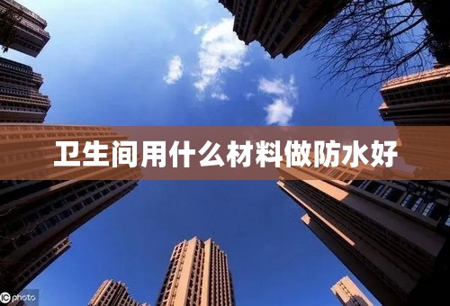 卫生间用什么材料做防水好