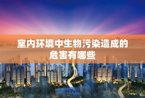 室内环境中生物污染造成的危害有哪些