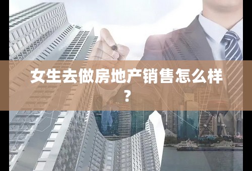 女生去做房地产销售怎么样？