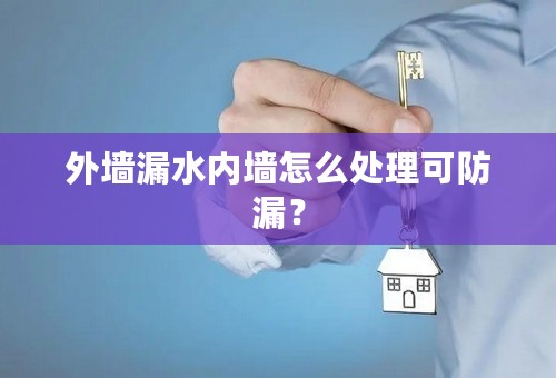 外墙漏水内墙怎么处理可防漏？
