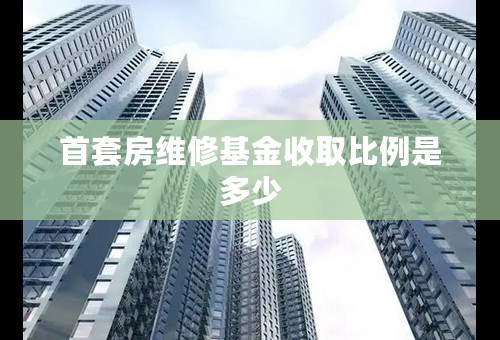 首套房维修基金收取比例是多少