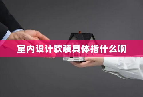 室内设计软装具体指什么啊