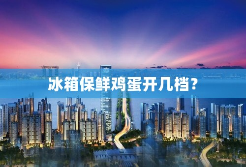 冰箱保鲜鸡蛋开几档？