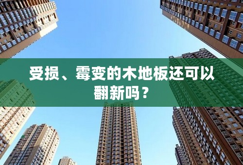 受损、霉变的木地板还可以翻新吗？
