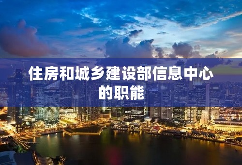 住房和城乡建设部信息中心的职能