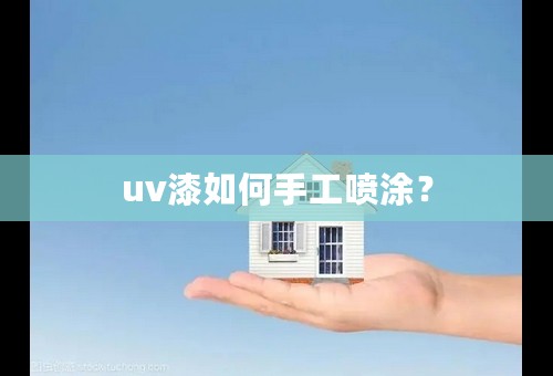 uv漆如何手工喷涂？