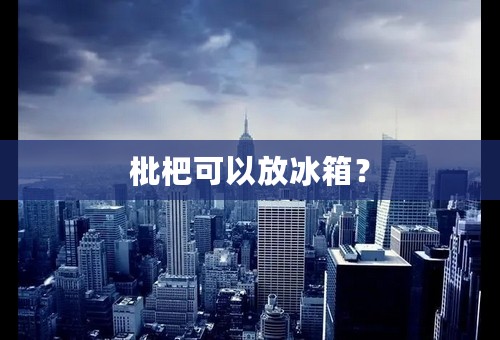 枇杷可以放冰箱？