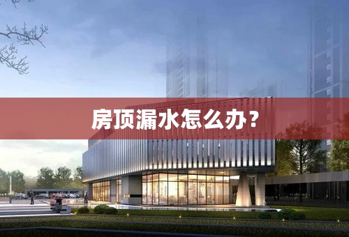 房顶漏水怎么办？