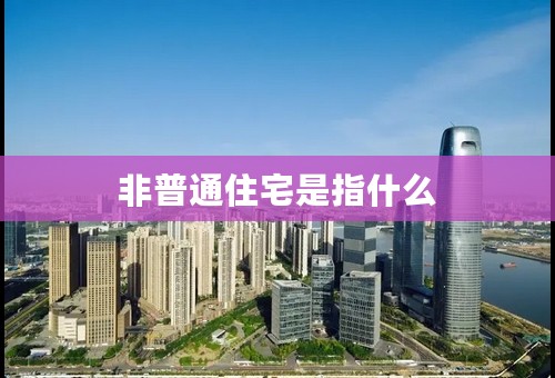 非普通住宅是指什么
