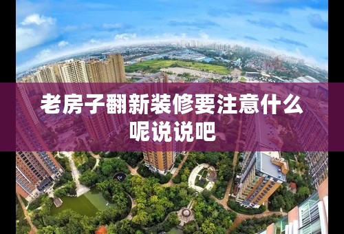老房子翻新装修要注意什么呢说说吧