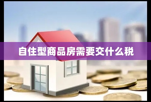 自住型商品房需要交什么税