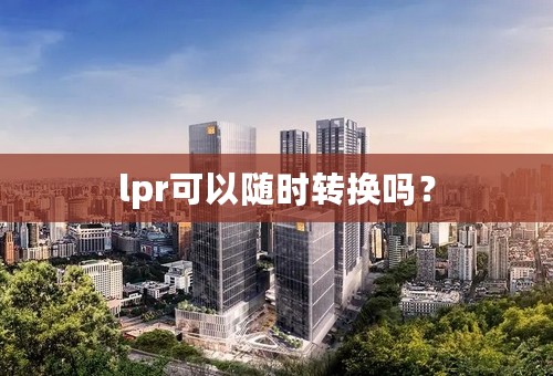 lpr可以随时转换吗？