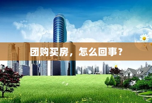 团购买房，怎么回事？