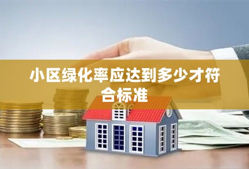 小区绿化率应达到多少才符合标准