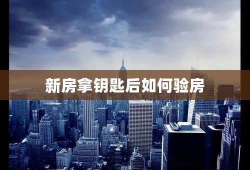 新房拿钥匙后如何验房