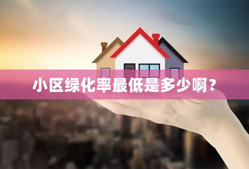 小区绿化率最低是多少啊？