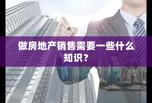 做房地产销售需要一些什么知识？