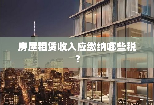 房屋租赁收入应缴纳哪些税？