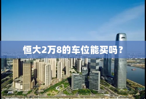 恒大2万8的车位能买吗？