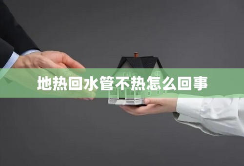 地热回水管不热怎么回事