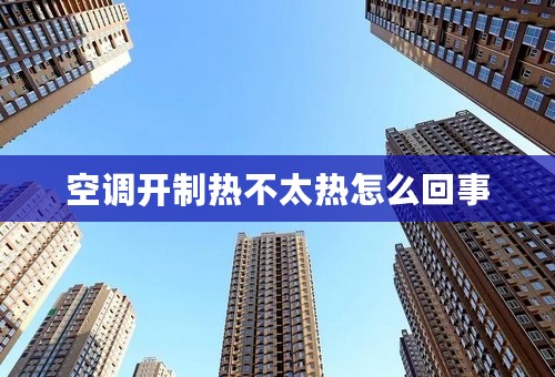 空调开制热不太热怎么回事