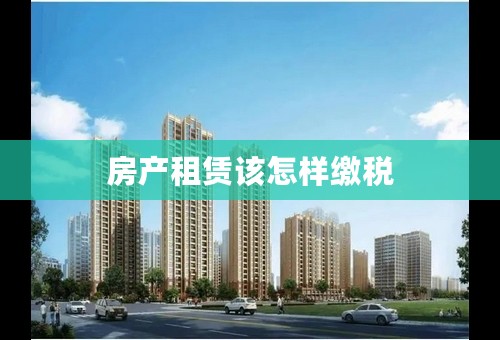 房产租赁该怎样缴税