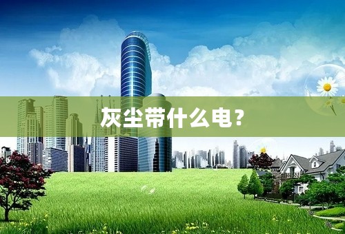 灰尘带什么电？
