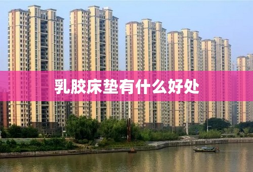 乳胶床垫有什么好处