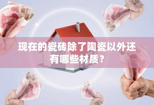 现在的瓷砖除了陶瓷以外还有哪些材质？