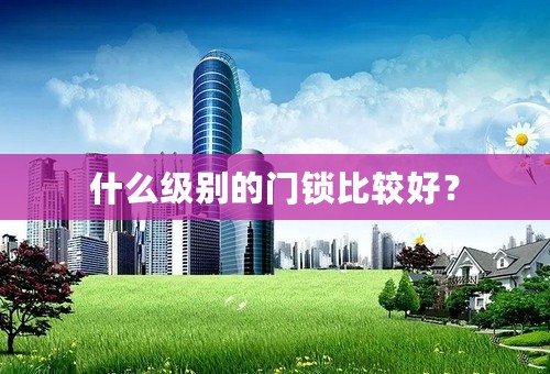 什么级别的门锁比较好？