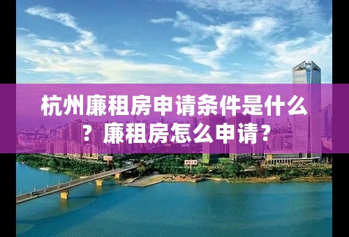 杭州廉租房申请条件是什么？廉租房怎么申请？