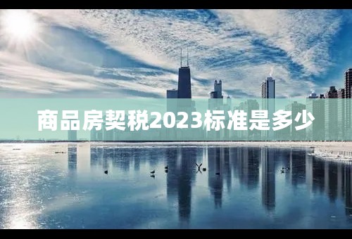 商品房契税2023标准是多少