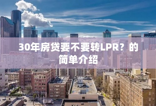 30年房贷要不要转LPR？的简单介绍