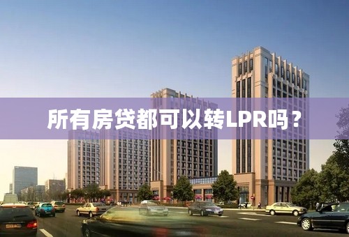 所有房贷都可以转LPR吗？