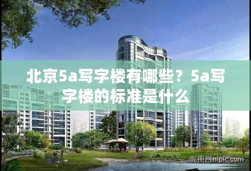 北京5a写字楼有哪些？5a写字楼的标准是什么
