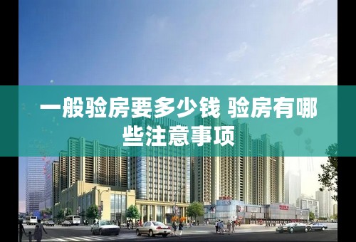 一般验房要多少钱 验房有哪些注意事项