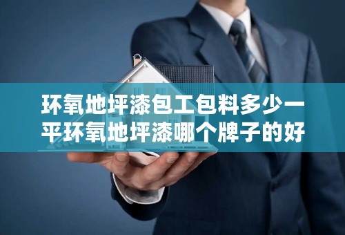 环氧地坪漆包工包料多少一平环氧地坪漆哪个牌子的好