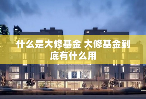 什么是大修基金 大修基金到底有什么用