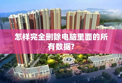 怎样完全删除电脑里面的所有数据?