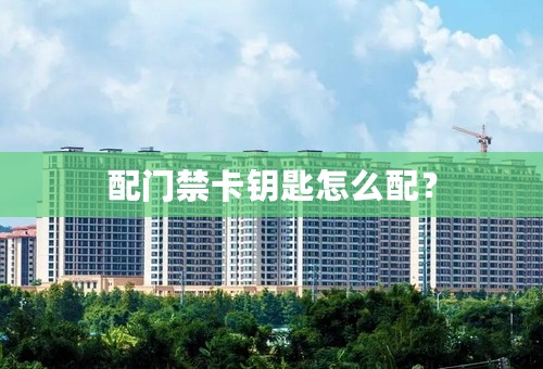 配门禁卡钥匙怎么配？
