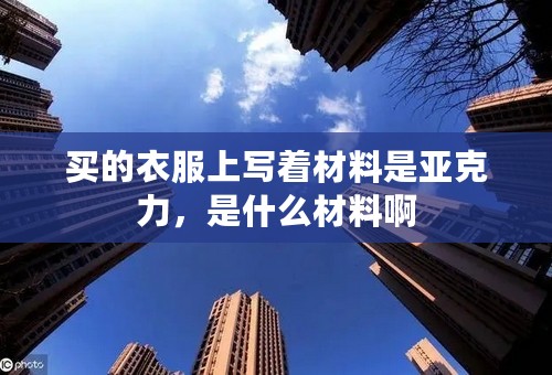 买的衣服上写着材料是亚克力，是什么材料啊