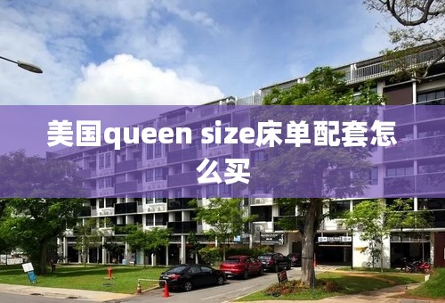 美国queen size床单配套怎么买