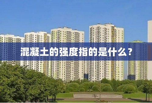 混凝土的强度指的是什么？