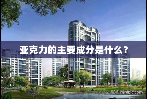 亚克力的主要成分是什么？