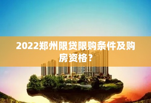 2022郑州限贷限购条件及购房资格？